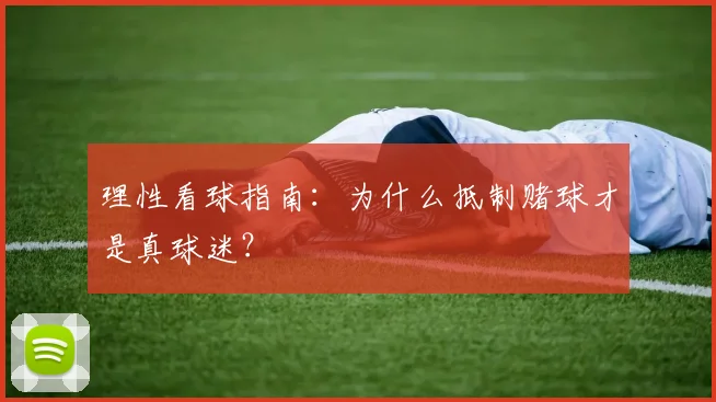 理性看球指南:为什么抵制赌球才是真球迷?