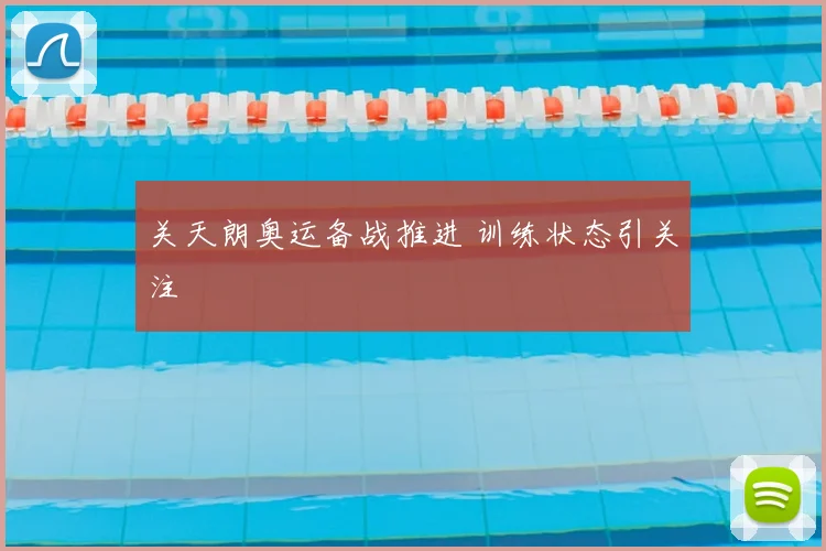 关天朗奥运备战推进 训练状态引关注