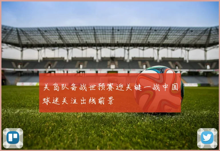 关岛队备战世预赛迎关键一战中国球迷关注出线前景