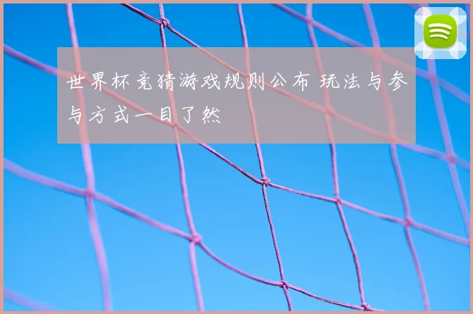 世界杯竞猜游戏规则公布 玩法与参与方式一目了然