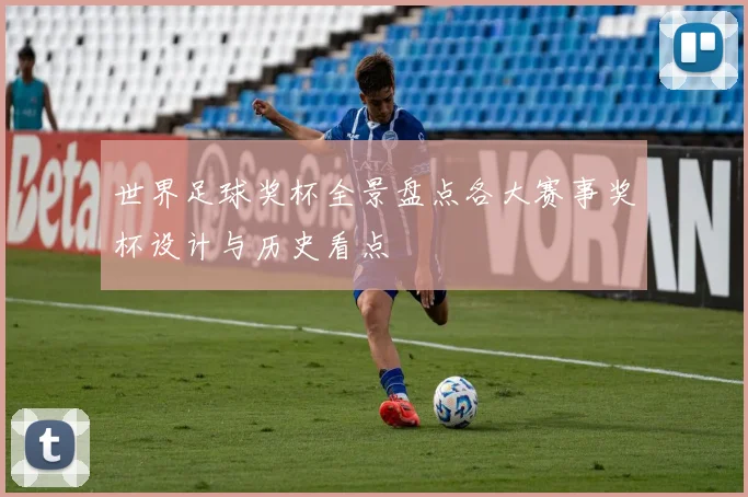 世界足球奖杯全景盘点各大赛事奖杯设计与历史看点