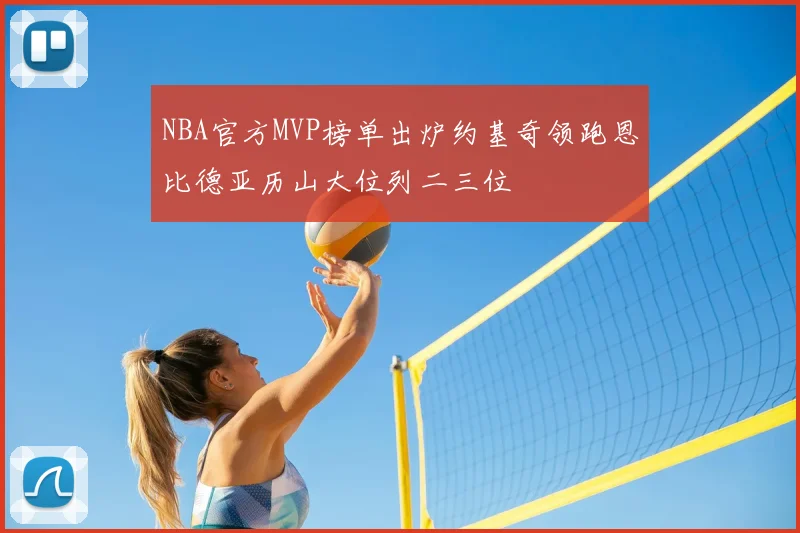 NBA官方MVP榜单出炉约基奇领跑恩比德亚历山大位列二三位