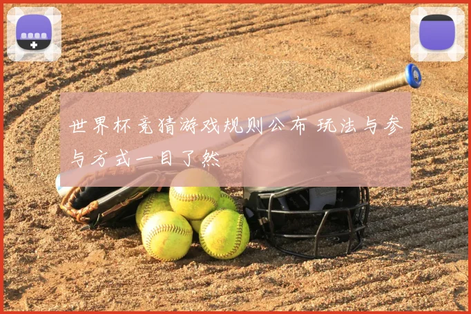 世界杯竞猜游戏规则公布 玩法与参与方式一目了然