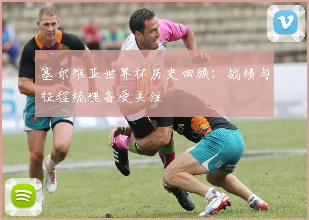 塞尔维亚世界杯历史回顾:战绩与征程梳理备受关注