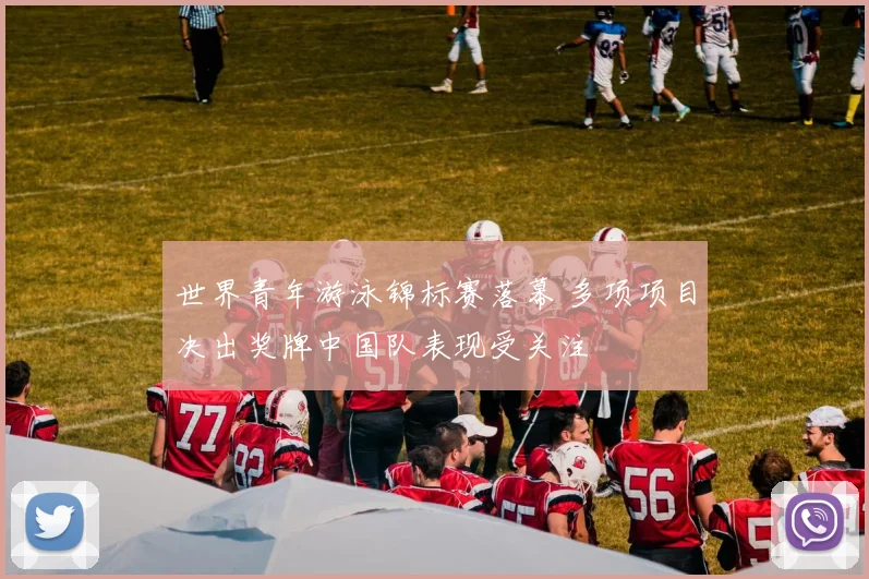 世界青年游泳锦标赛落幕 多项项目决出奖牌中国队表现受关注