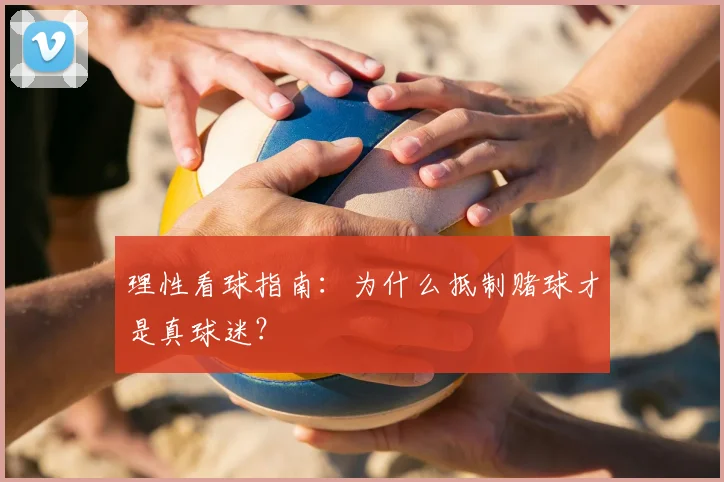 理性看球指南:为什么抵制赌球才是真球迷?