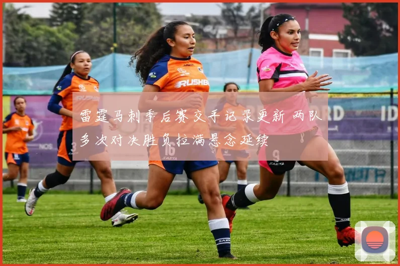 雷霆马刺季后赛交手记录更新 两队多次对决胜负拉满悬念延续