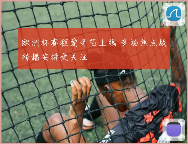 欧洲杯赛程爱奇艺上线 多场焦点战转播安排受关注