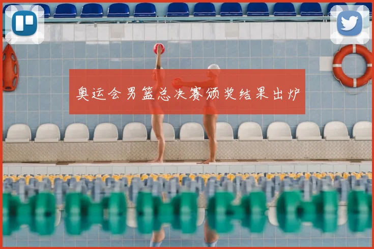 奥运会男篮总决赛颁奖结果出炉