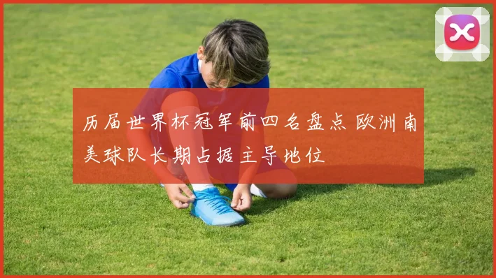 历届世界杯冠军前四名盘点 欧洲南美球队长期占据主导地位