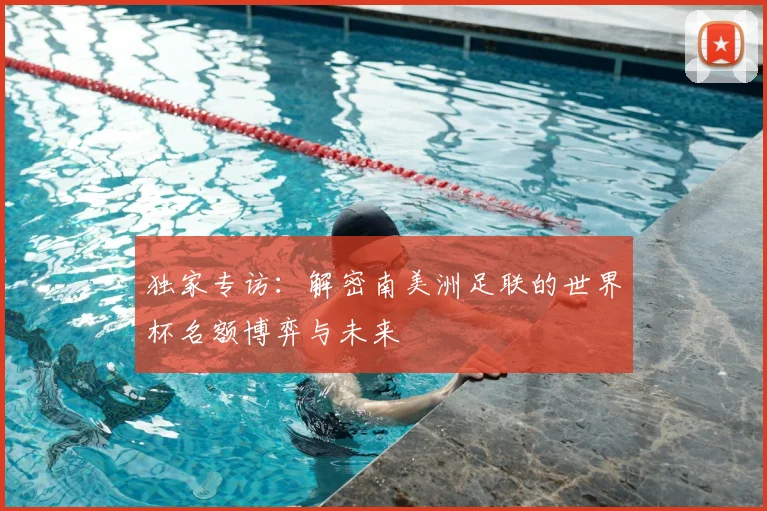 独家专访:解密南美洲足联的世界杯名额博弈与未来