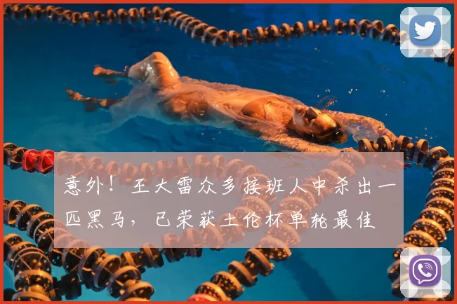 意外！王大雷众多接班人中杀出一匹黑马，已荣获土伦杯单轮最佳