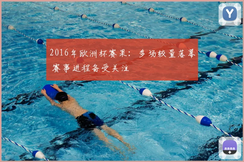 2016年欧洲杯赛果：多场较量落幕 赛事进程备受关注