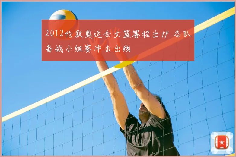 2012伦敦奥运会女篮赛程出炉 各队备战小组赛冲击出线