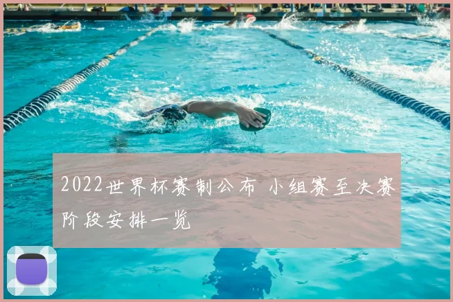 2022世界杯赛制公布 小组赛至决赛阶段安排一览