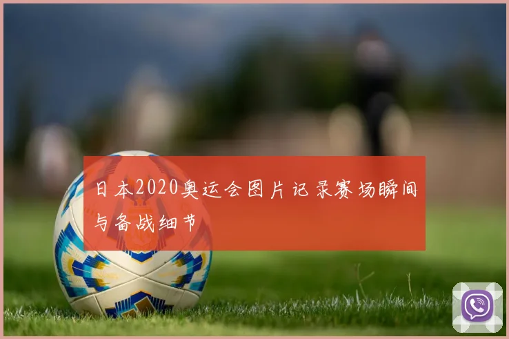 日本2020奥运会图片记录赛场瞬间与备战细节