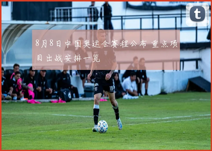 8月8日中国奥运会赛程公布 重点项目出战安排一览