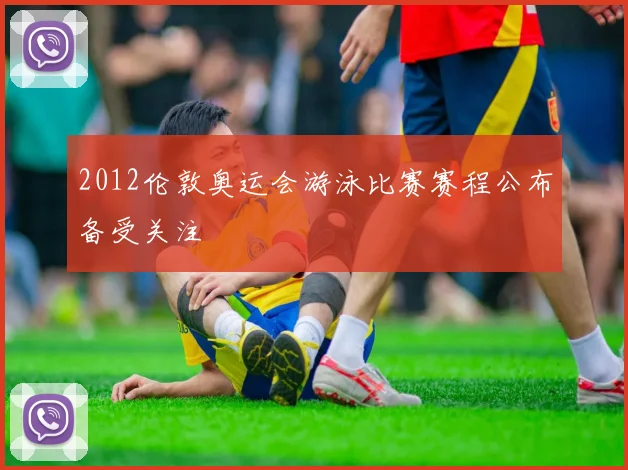 2012伦敦奥运会游泳比赛赛程公布备受关注