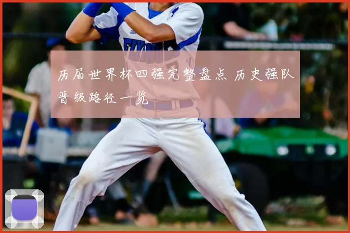 历届世界杯四强完整盘点 历史强队晋级路径一览
