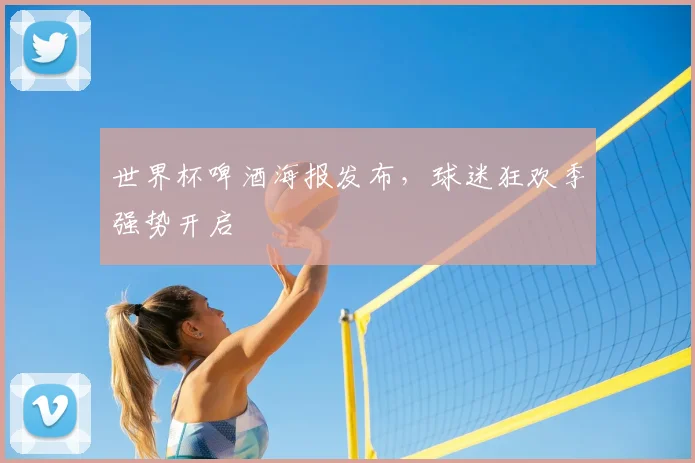 世界杯啤酒海报发布,球迷狂欢季强势开启