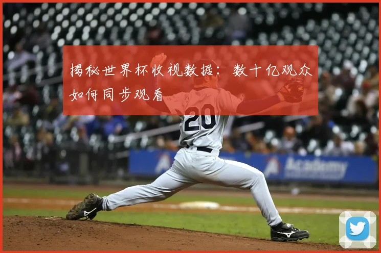 揭秘世界杯收视数据:数十亿观众如何同步观看