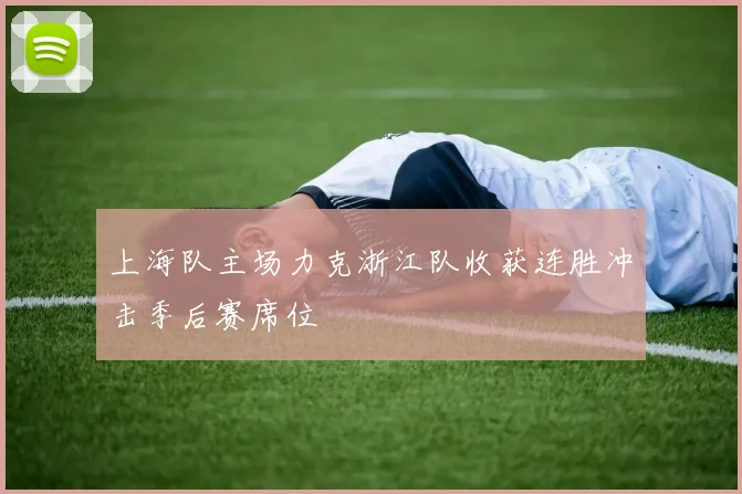 上海队主场力克浙江队收获连胜冲击季后赛席位