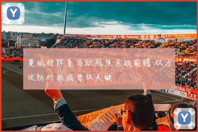 曼城对阵皇马欧冠焦点战前瞻 双方攻防对抗成晋级关键