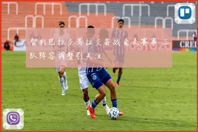 智利巴拉圭乌拉圭备战南美赛事 三队阵容调整引关注