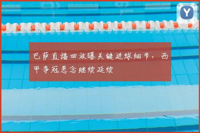 巴萨直播回放曝关键进球细节,西甲争冠悬念继续延续