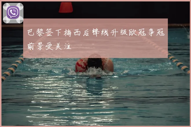 巴黎签下梅西后锋线升级欧冠争冠前景受关注
