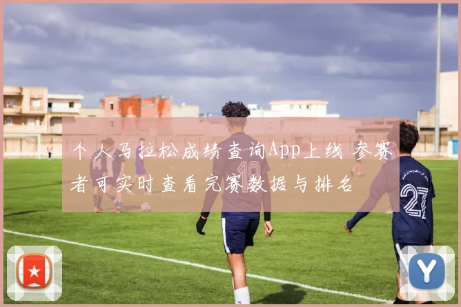 个人马拉松成绩查询App上线 参赛者可实时查看完赛数据与排名