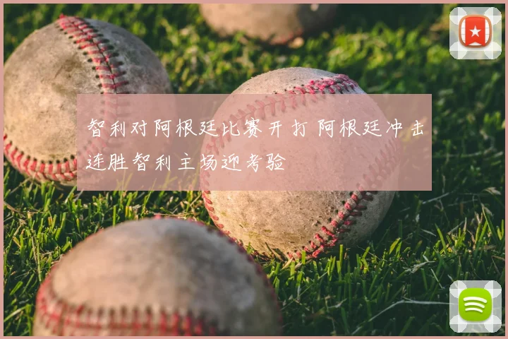 智利对阿根廷比赛开打 阿根廷冲击连胜智利主场迎考验