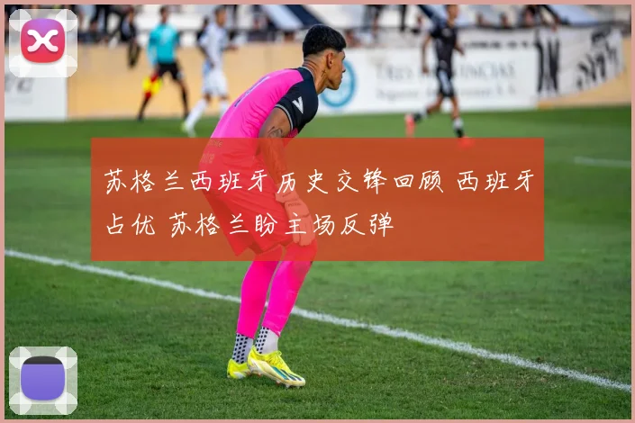 苏格兰西班牙历史交锋回顾 西班牙占优 苏格兰盼主场反弹