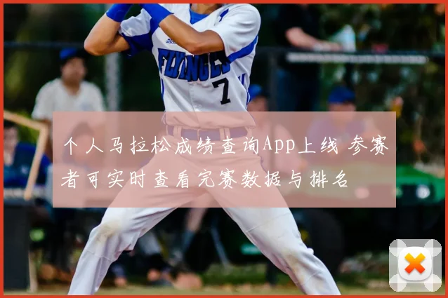 个人马拉松成绩查询App上线 参赛者可实时查看完赛数据与排名