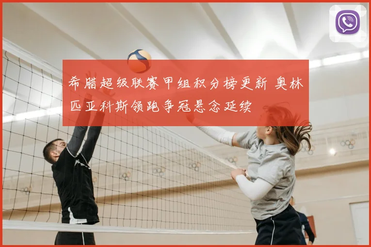 希腊超级联赛甲组积分榜更新 奥林匹亚科斯领跑争冠悬念延续