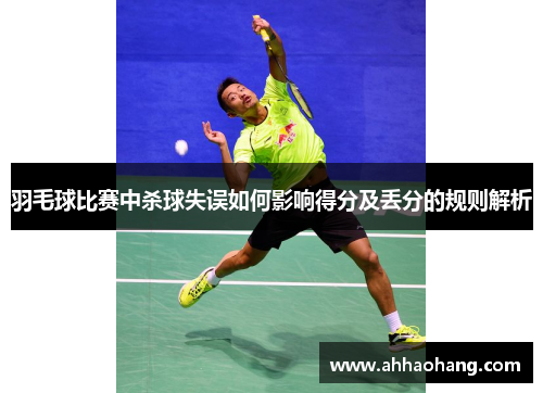羽毛球比赛中杀球失误如何影响得分及丢分的规则解析