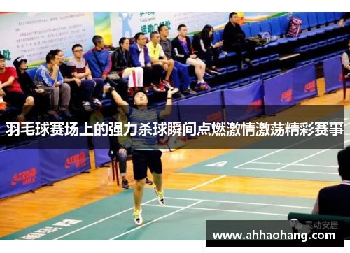 羽毛球赛场上的强力杀球瞬间点燃激情激荡精彩赛事