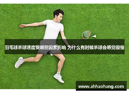羽毛球杀球速度受哪些因素影响 为什么有时候杀球会感觉很慢