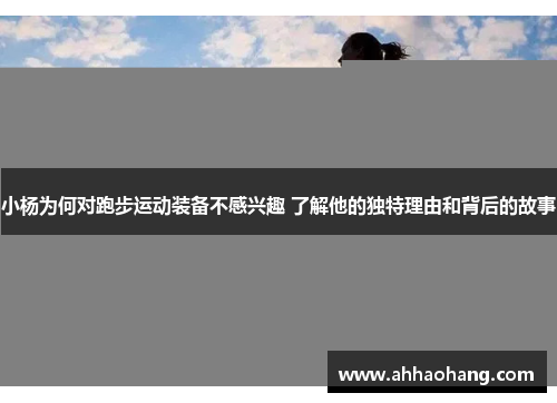 小杨为何对跑步运动装备不感兴趣 了解他的独特理由和背后的故事