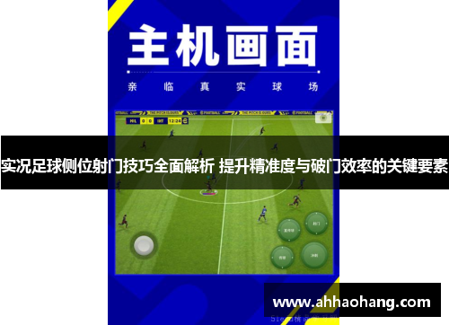 实况足球侧位射门技巧全面解析 提升精准度与破门效率的关键要素