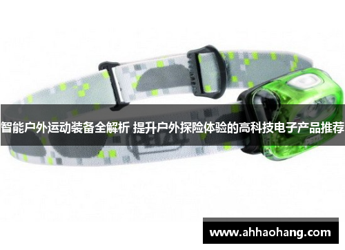 智能户外运动装备全解析 提升户外探险体验的高科技电子产品推荐