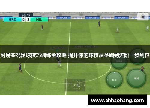网易实况足球技巧训练全攻略 提升你的球技从基础到进阶一步到位