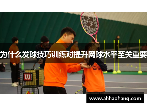 为什么发球技巧训练对提升网球水平至关重要