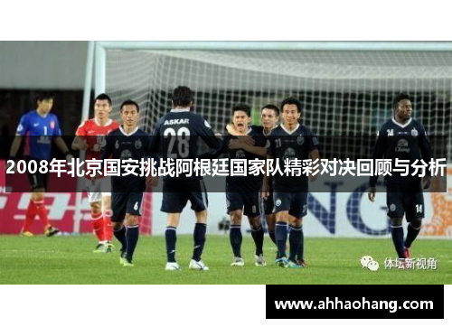 2008年北京国安挑战阿根廷国家队精彩对决回顾与分析