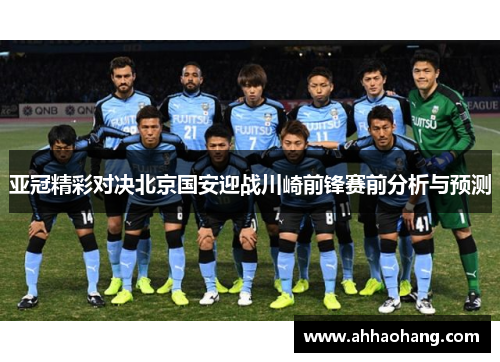 亚冠精彩对决北京国安迎战川崎前锋赛前分析与预测