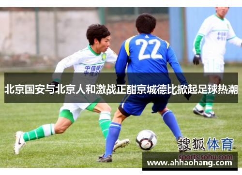北京国安与北京人和激战正酣京城德比掀起足球热潮