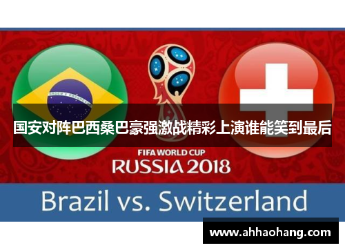 国安对阵巴西桑巴豪强激战精彩上演谁能笑到最后
