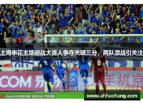 上海申花主场迎战大连人争夺关键三分，两队激战引关注