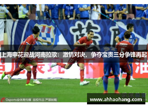 上海申花迎战河南拉歌：激情对决，争夺宝贵三分争锋再起