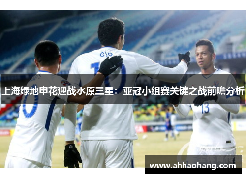上海绿地申花迎战水原三星：亚冠小组赛关键之战前瞻分析